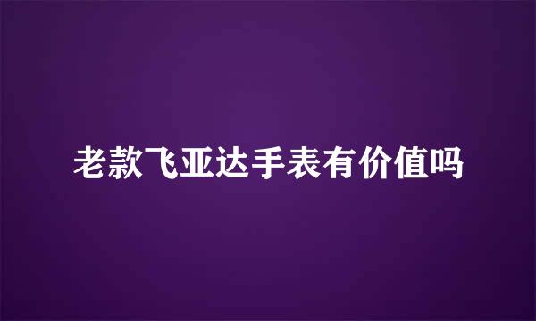 老款飞亚达手表有价值吗
