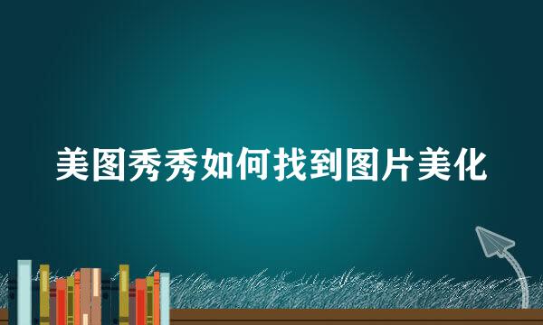美图秀秀如何找到图片美化