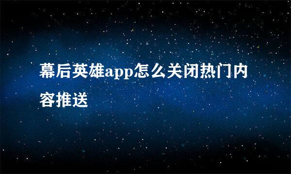 幕后英雄app怎么关闭热门内容推送