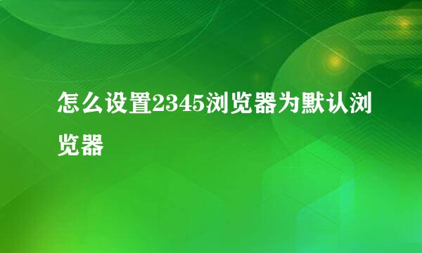 怎么设置2345浏览器为默认浏览器