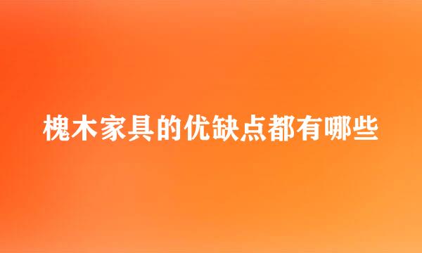 槐木家具的优缺点都有哪些