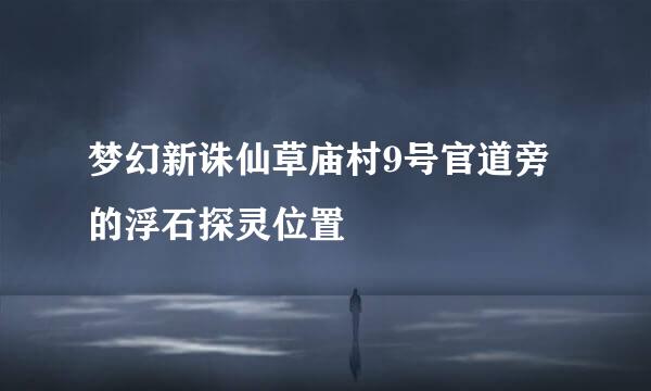 梦幻新诛仙草庙村9号官道旁的浮石探灵位置