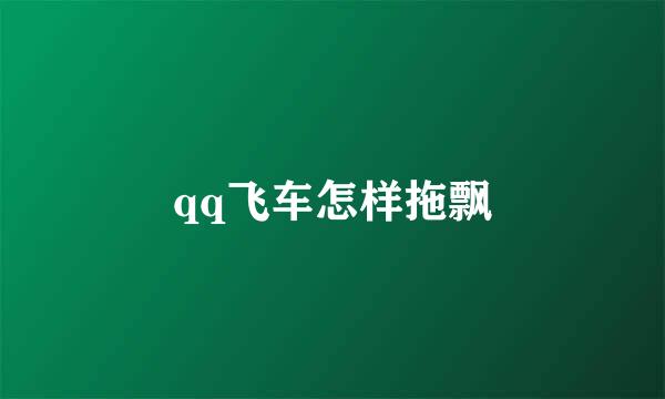qq飞车怎样拖飘