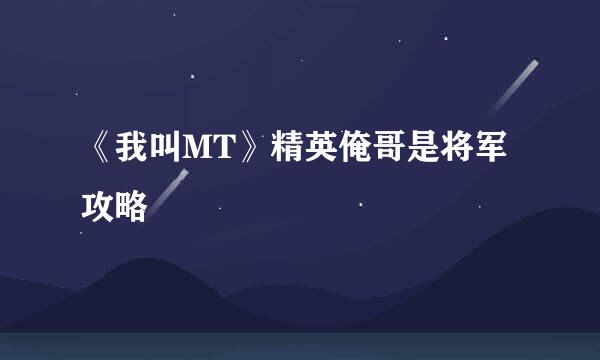 《我叫MT》精英俺哥是将军攻略