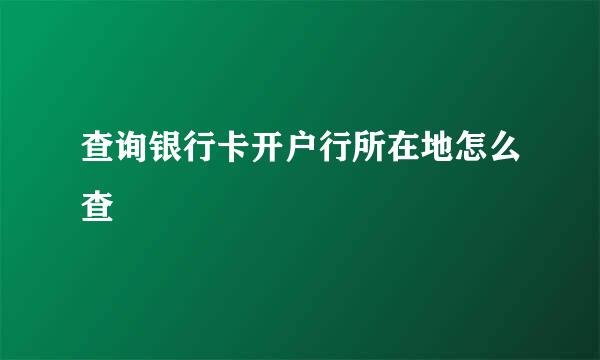 查询银行卡开户行所在地怎么查