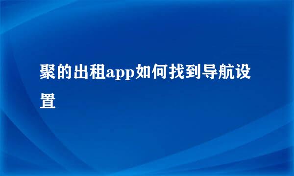 聚的出租app如何找到导航设置