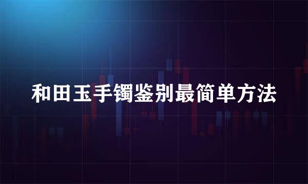 和田玉手镯鉴别最简单方法
