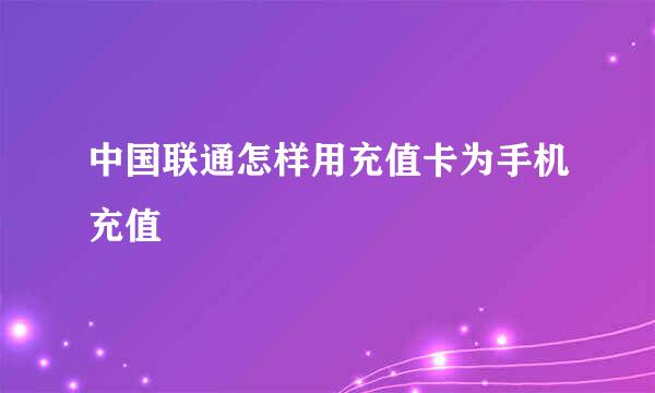 中国联通怎样用充值卡为手机充值