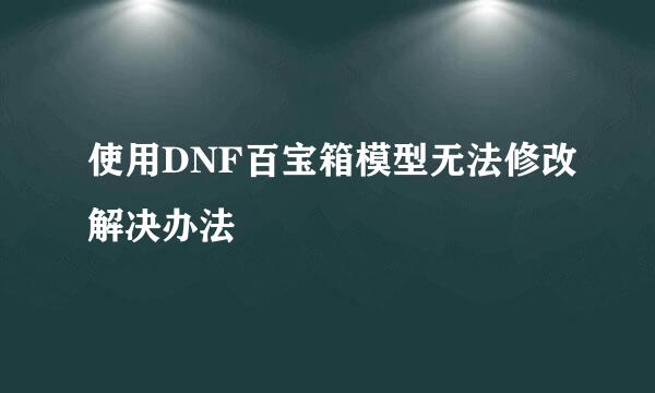 使用DNF百宝箱模型无法修改解决办法