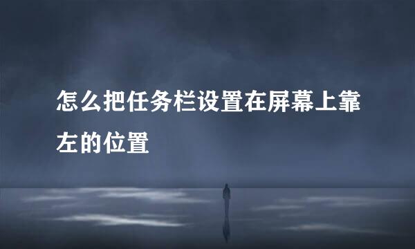 怎么把任务栏设置在屏幕上靠左的位置