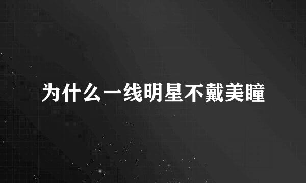 为什么一线明星不戴美瞳