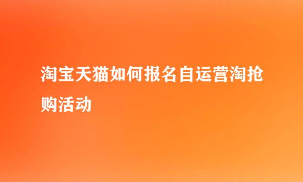 淘宝天猫如何报名自运营淘抢购活动
