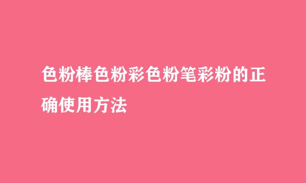 色粉棒色粉彩色粉笔彩粉的正确使用方法