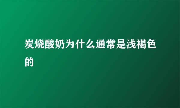 炭烧酸奶为什么通常是浅褐色的