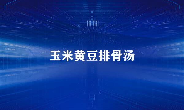 玉米黄豆排骨汤
