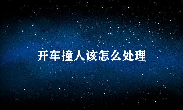 开车撞人该怎么处理