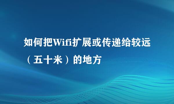 如何把Wifi扩展或传递给较远（五十米）的地方