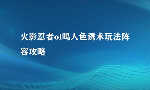 火影忍者ol鸣人色诱术玩法阵容攻略