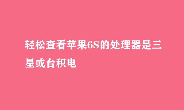 轻松查看苹果6S的处理器是三星或台积电