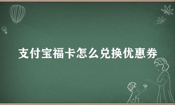 支付宝福卡怎么兑换优惠券