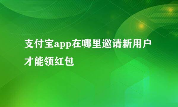 支付宝app在哪里邀请新用户才能领红包