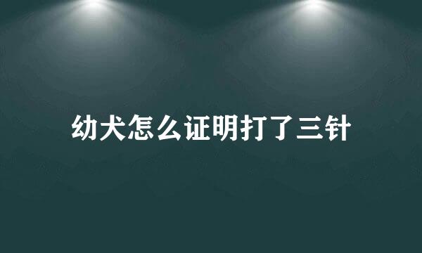 幼犬怎么证明打了三针