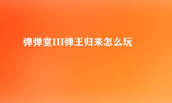 弹弹堂III弹王归来怎么玩