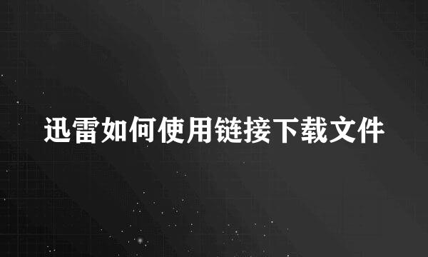 迅雷如何使用链接下载文件