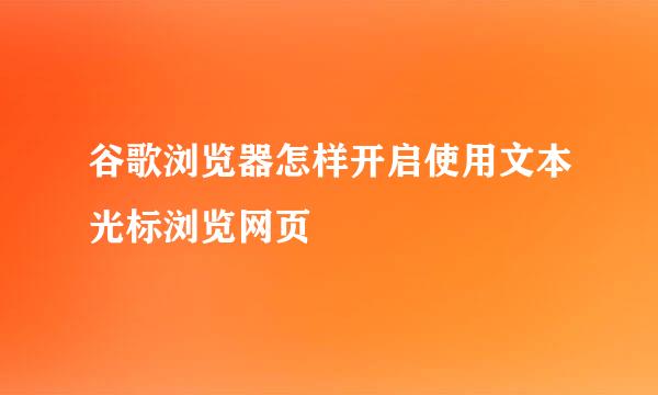 谷歌浏览器怎样开启使用文本光标浏览网页