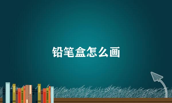 铅笔盒怎么画