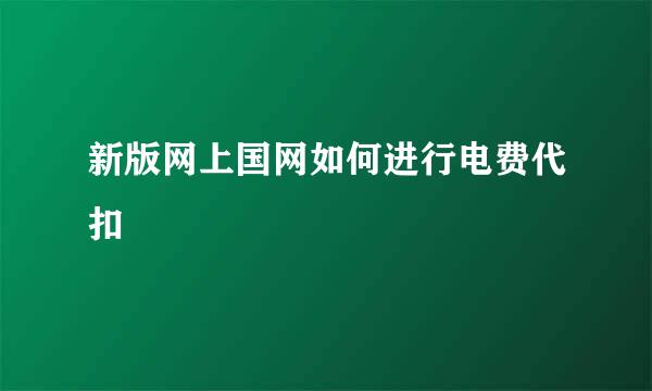 新版网上国网如何进行电费代扣