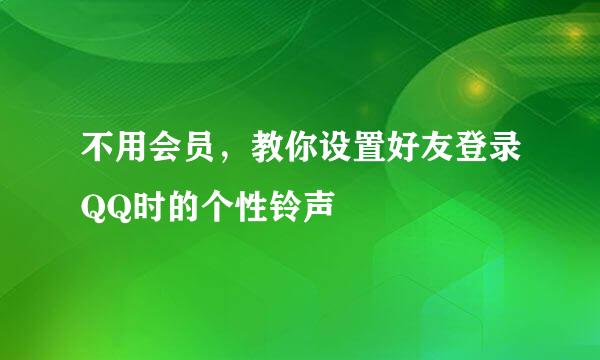 不用会员,教你设置好友登录QQ时的个性铃声