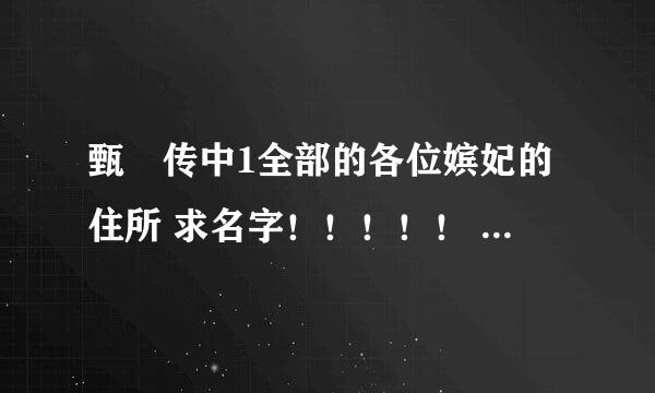 甄嬛传中1全部的各位嫔妃的住所 求名字!!!!! 急求!!!!