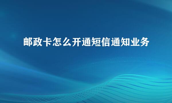 邮政卡怎么开通短信通知业务