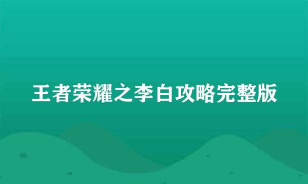 王者荣耀之李白攻略完整版