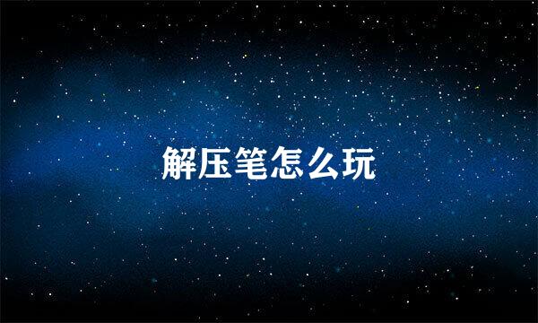 解压笔怎么玩