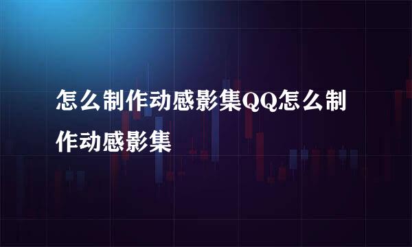 怎么制作动感影集QQ怎么制作动感影集
