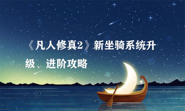 《凡人修真2》新坐骑系统升级、进阶攻略