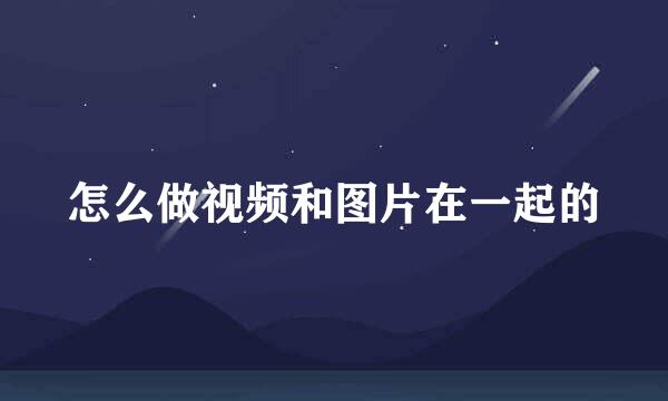 怎么做视频和图片在一起的
