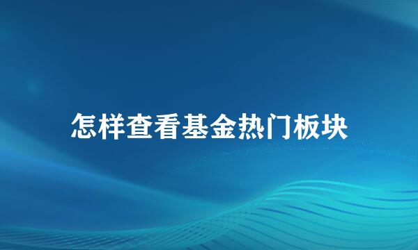 怎样查看基金热门板块