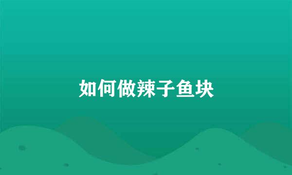 如何做辣子鱼块