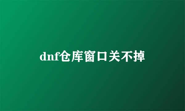 dnf仓库窗口关不掉