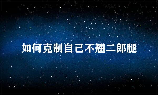 如何克制自己不翘二郎腿