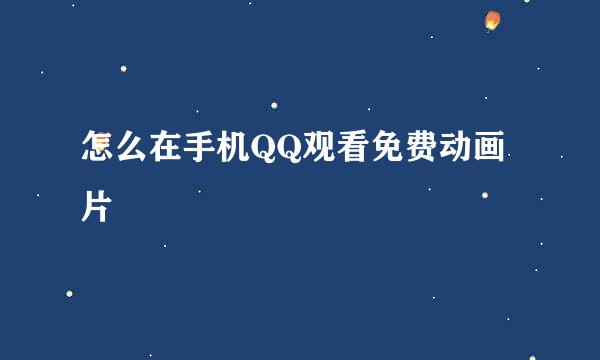 怎么在手机QQ观看免费动画片