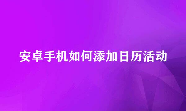 安卓手机如何添加日历活动
