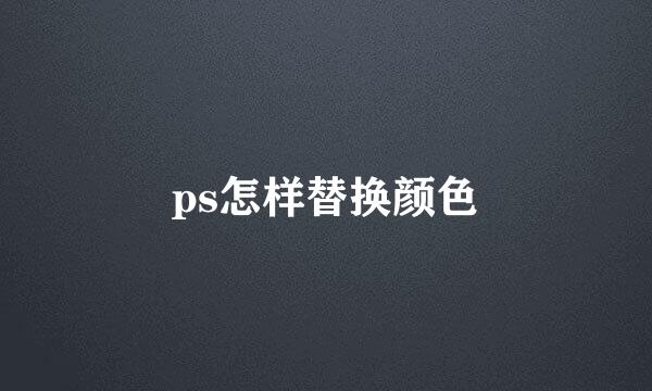 ps怎样替换颜色