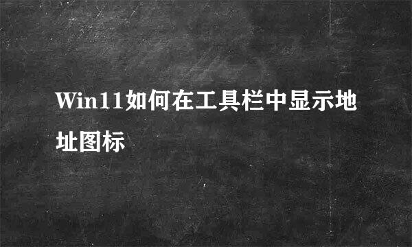 Win11如何在工具栏中显示地址图标