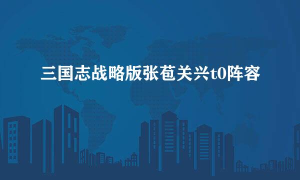 三国志战略版张苞关兴t0阵容