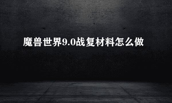 魔兽世界9.0战复材料怎么做