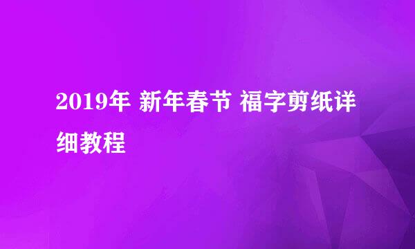 2019年 新年春节 福字剪纸详细教程